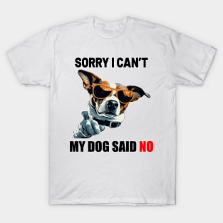 SORRY I CAN'T, MY DOG SAID NO! T-Shirt